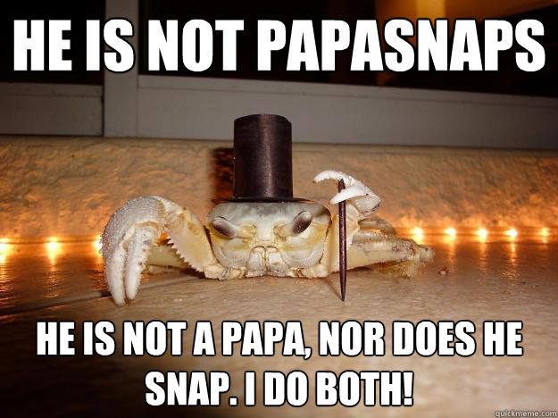He is not papasnaps he is not a papa, nor does he snap. I do both!  Fancy Crab