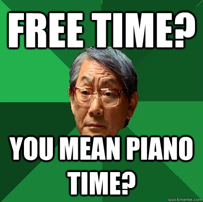 Free Time? You mean piano time? - Free Time? You mean piano time?  High Expectations Asian Father