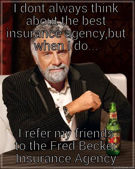 I DONT ALWAYS THINK ABOUT THE BEST INSURANCE AGENCY,BUT WHEN I DO... I REFER MY FRIENDS TO THE FRED BECKER INSURANCE AGENCY The Most Interesting Man In The World