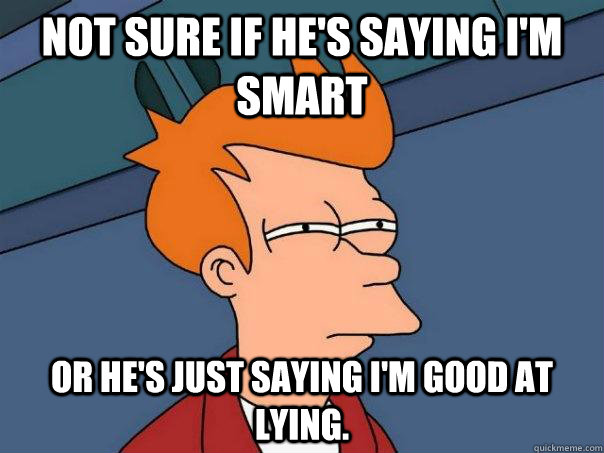 Not sure if he's saying i'm smart Or he's just saying I'm good at lying. - Not sure if he's saying i'm smart Or he's just saying I'm good at lying.  Futurama Fry