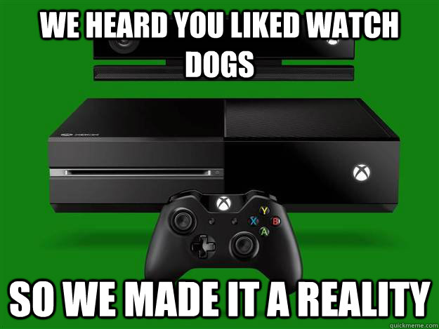 We heard you liked watch dogs  so we made it a reality  - We heard you liked watch dogs  so we made it a reality   Scumbag Xbox One