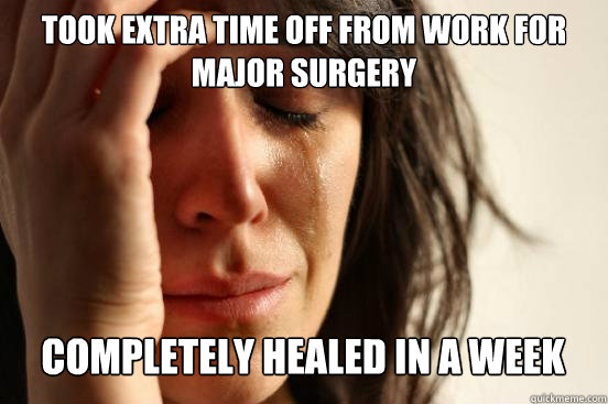 took extra time off from work for major surgery
 Completely healed in a week Caption 3 goes here  First World Problems