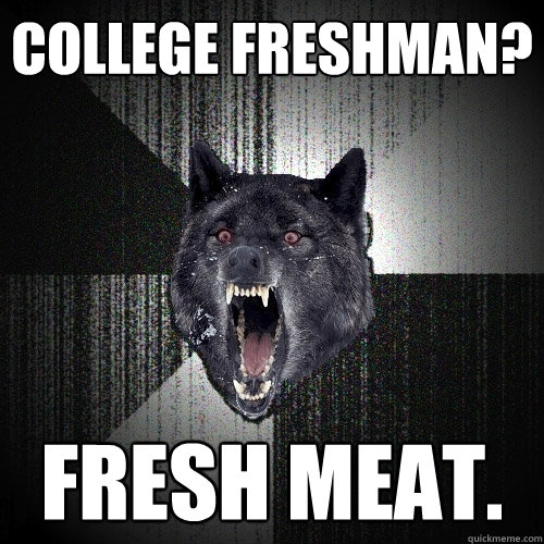 College freshman? fresh meat.  Insanity Wolf