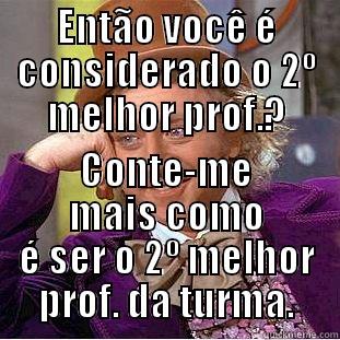ENTÃO VOCÊ É CONSIDERADO O 2º MELHOR PROF.? CONTE-ME MAIS COMO É SER O 2º MELHOR PROF. DA TURMA. Condescending Wonka