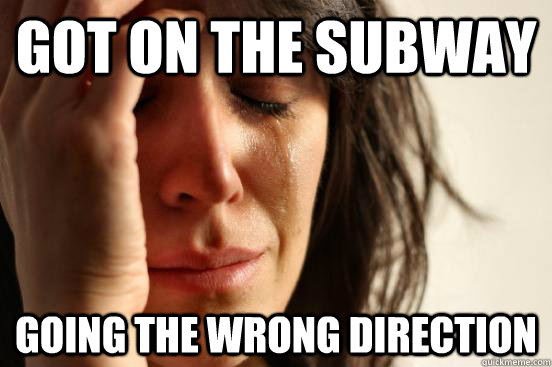 Got on the subway going the wrong direction  First World Problems