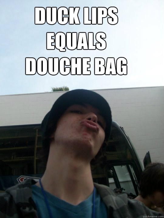 Duck lips equals douche bag - Duck lips equals douche bag  Duck lips