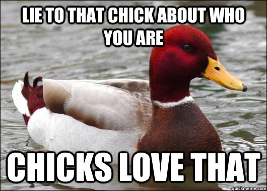 Lie to that chick about who you are chicks love that  Malicious Advice Mallard