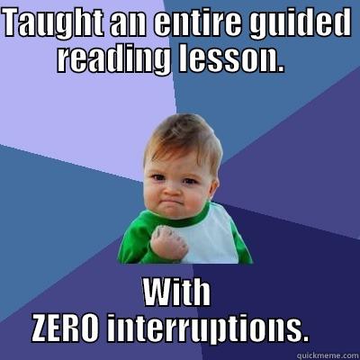 TAUGHT AN ENTIRE GUIDED READING LESSON.   WITH ZERO INTERRUPTIONS.   Success Kid