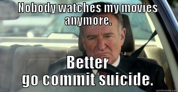 NOBODY WATCHES MY MOVIES ANYMORE. BETTER GO COMMIT SUICIDE. Misc