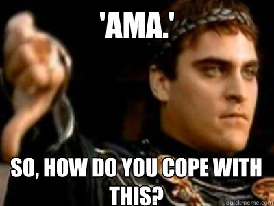 'AMA.' So, how do you cope with this?  Downvoting Roman