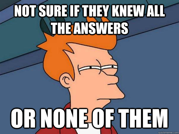 Not sure if they knew all the answers or none of them  Futurama Fry