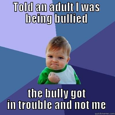 TOLD AN ADULT I WAS BEING BULLIED THE BULLY GOT IN TROUBLE AND NOT ME Success Kid