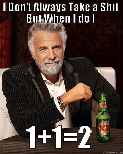 I DON'T ALWAYS TAKE A SHIT BUT WHEN I DO I 1+1=2 The Most Interesting Man In The World