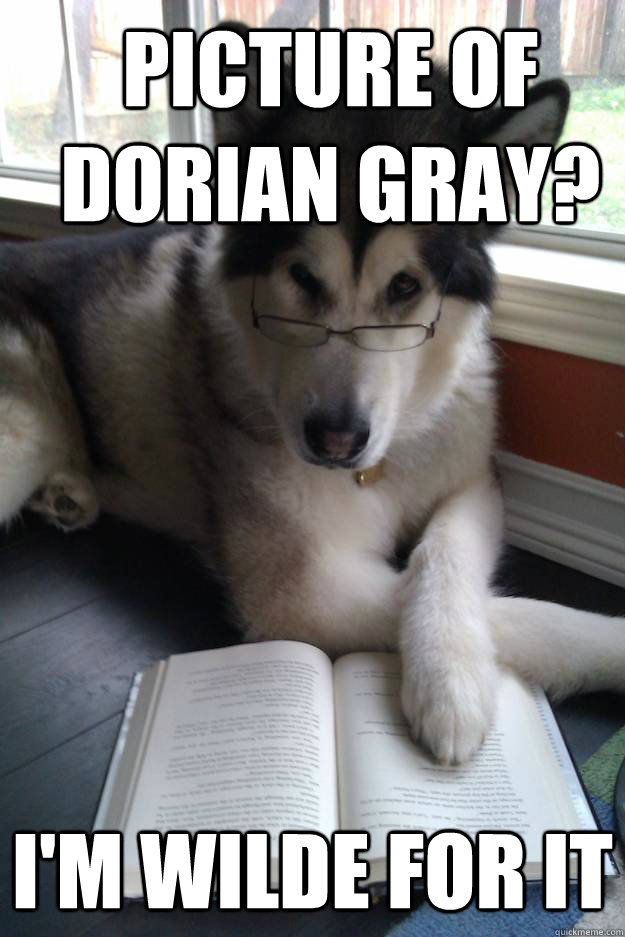 picture of dorian gray? I'm wilde for it  Condescending Literary Pun Dog