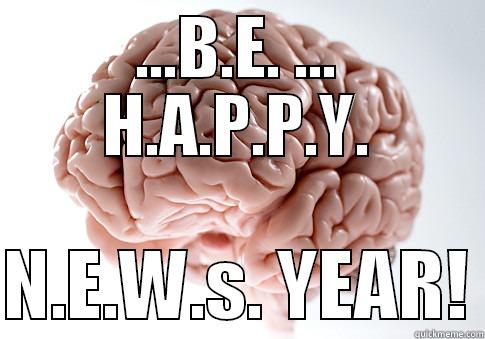 ...B.E. ... H.A.P.P.Y.  N.E.W.S. YEAR! Scumbag Brain