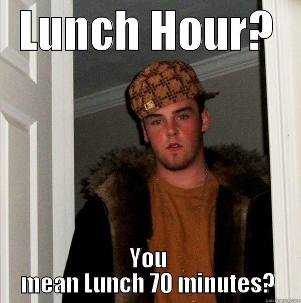 LUNCH HOUR? YOU MEAN LUNCH 70 MINUTES? Scumbag Steve