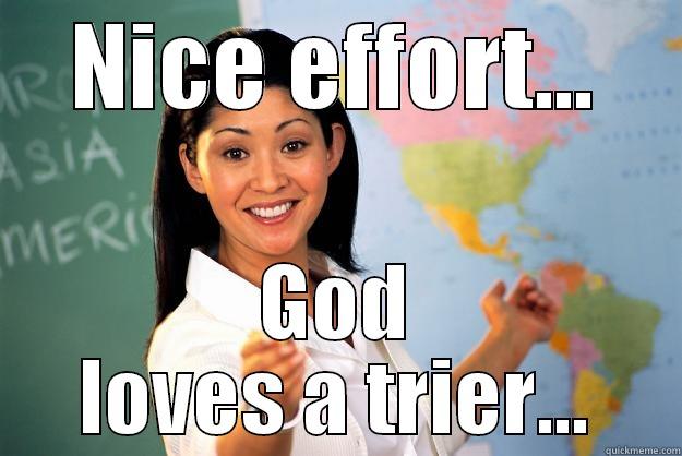 NICE EFFORT... GOD LOVES A TRIER... Unhelpful High School Teacher