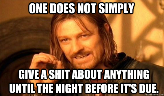 One does not simply give a shit about anything until the night before it's due. - One does not simply give a shit about anything until the night before it's due.  Boromirmod