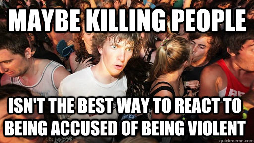 Maybe killing people isn't the best way to react to being accused of being violent  Sudden Clarity Clarence