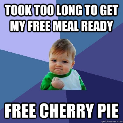 Took too long to get my free meal ready free cherry pie  Success Kid