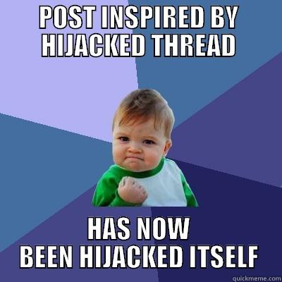 POST INSPIRED BY HIJACKED THREAD HAS NOW BEEN HIJACKED ITSELF Success Kid