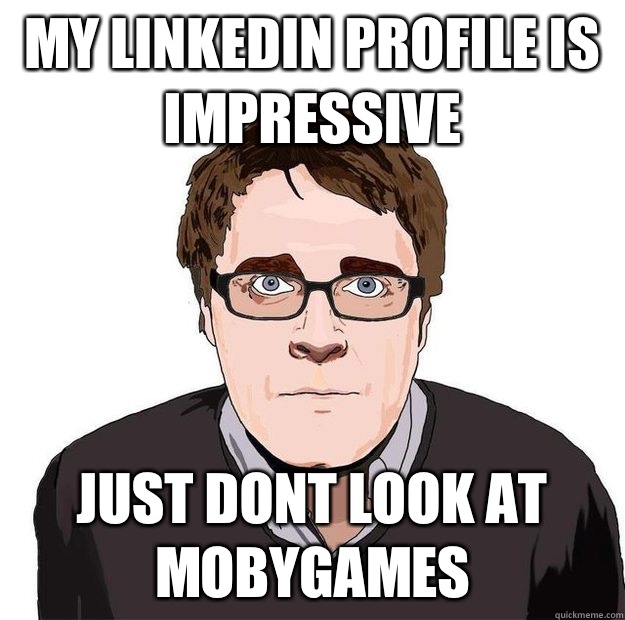 My linkedin profile is impressive Just dont look at mobygames  Always Online Adam Orth