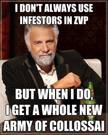 I don't always use infestors in ZvP But when I do,
I get a whole new army of collossai  The Most Interesting Man In The World