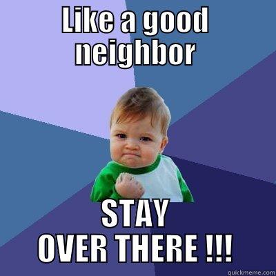 LIKE A GOOD NEIGHBOR STAY OVER THERE !!! Success Kid
