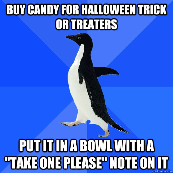 buy candy for Halloween trick or treaters  put it in a bowl with a 