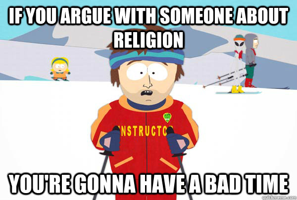 If you argue with someone about religion You're gonna have a bad time  Super Cool Ski Instructor