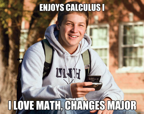 ENJOYS CALCULUS I I LOVE MATH, CHANGES MAJOR - ENJOYS CALCULUS I I LOVE MATH, CHANGES MAJOR  College Freshman