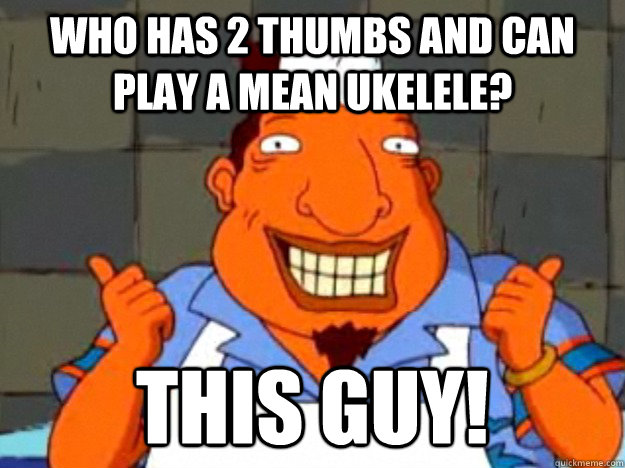 Who has 2 thumbs and can play a mean ukelele? this guy!  Bad Advice Tito