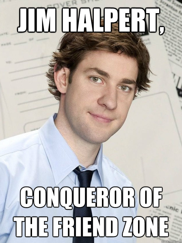 Jim Halpert, Conqueror of the friend zone - Jim Halpert, Conqueror of the friend zone  Good Guy Halpert