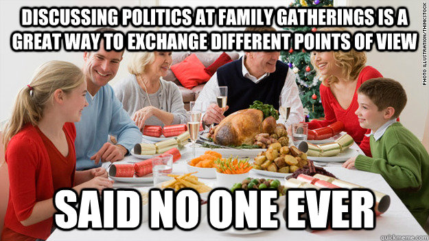 Discussing politics at family gatherings is a great way to exchange different points of view  Said no one ever - Discussing politics at family gatherings is a great way to exchange different points of view  Said no one ever  How to ruin a famly dinner