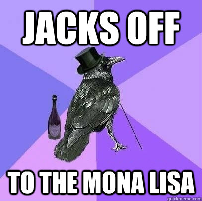 jacks off to the mona lisa  Rich Raven