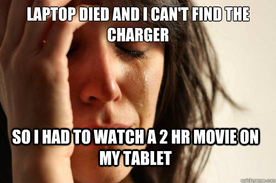 laptop died and I can't find the charger So I had to watch a 2 hr movie on my tablet  FirstWorldProblems