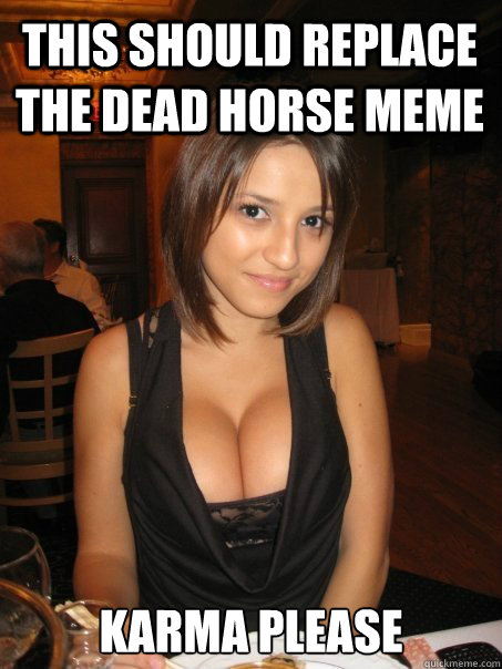 this should replace the dead horse meme karma please  Eye contact