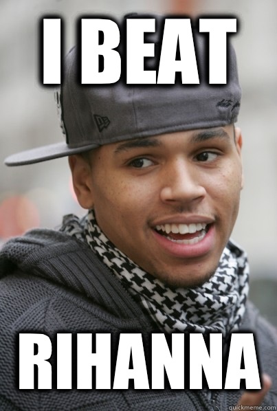 I beat Rihanna  - I beat Rihanna   Scumbag Chris Brown