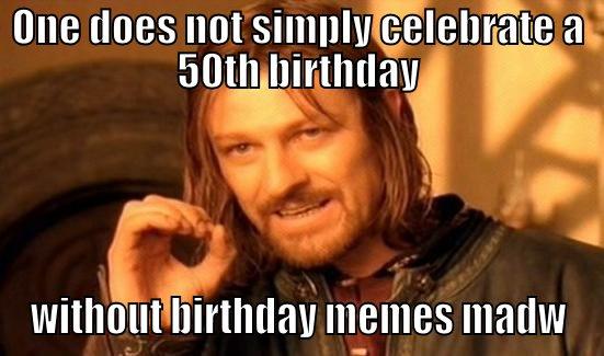 one 50 does - ONE DOES NOT SIMPLY CELEBRATE A 50TH BIRTHDAY WITHOUT BIRTHDAY MEMES MADW Boromir