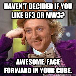 Haven't decided if you like BF3 or MW3? Awesome. Face forward in your cube.  Creepy Wonka