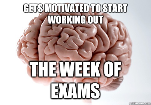 Gets motivated to start working out The week of exams  Scumbag Brain