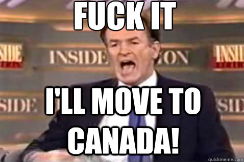 fuck it I'll move to canada!  Fuck It Bill OReilly