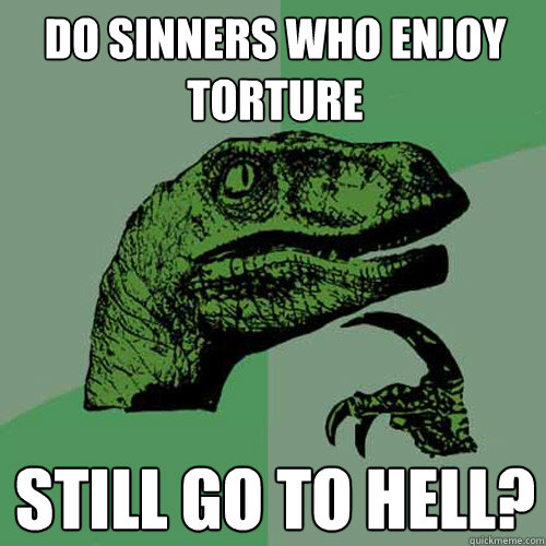 Do sinners who enjoy torture Still go to hell?  Philosoraptor