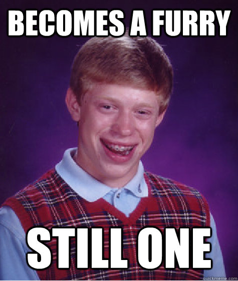 becomes a furry still one  Bad Luck Brian