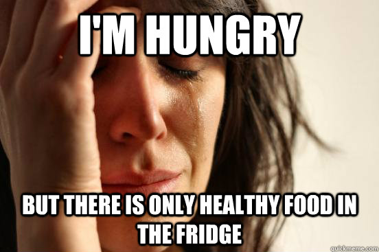 I'm hungry but there is only healthy food in the fridge - I'm hungry but there is only healthy food in the fridge  First World Problems