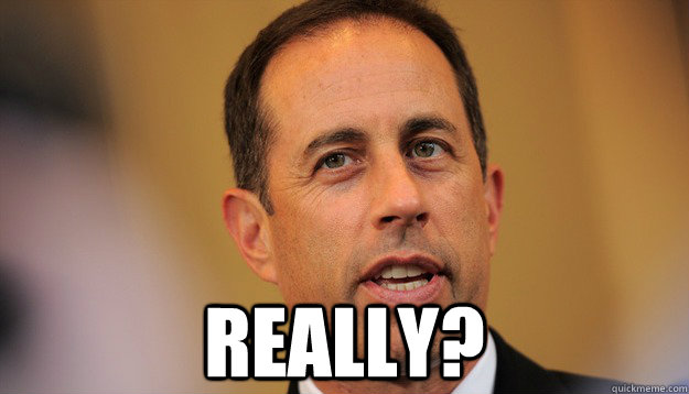  Really?  Jerry Seinfeld