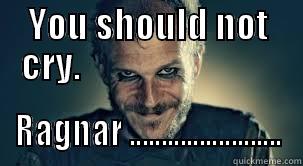 YOU SHOULD NOT CRY.                             RAGNAR ........................ Misc