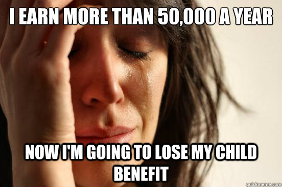 I earn more than £50,000 a year Now I'm going to lose my child benefit  First World Problems