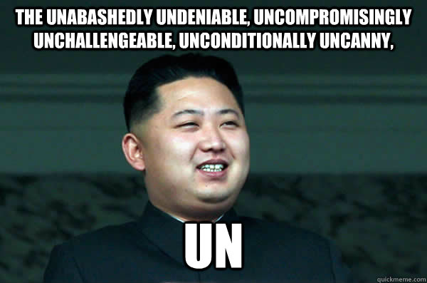The Unabashedly Undeniable, Uncompromisingly Unchallengeable, Unconditionally Uncanny, Un  