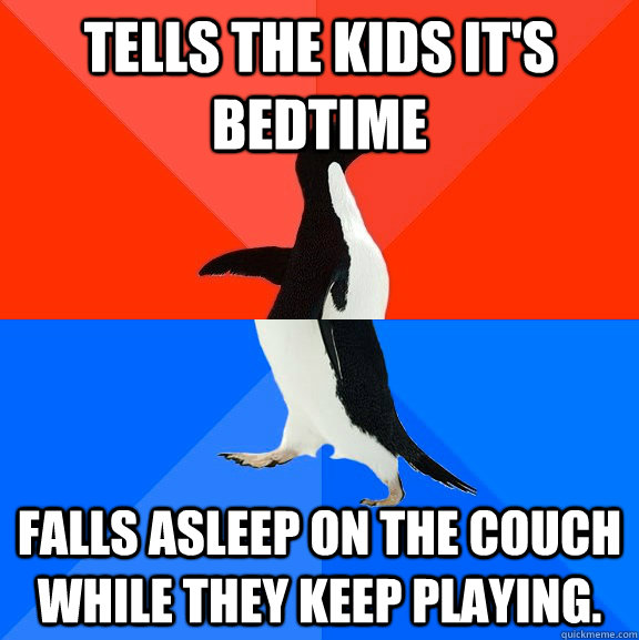 Tells the kids it's bedtime Falls asleep on the couch while they keep playing.  Socially Awesome Awkward Penguin